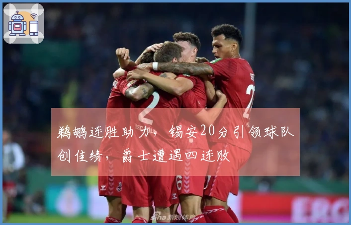 鹈鹕连胜助力，锡安20分引领球队创佳绩，爵士遭遇四连败