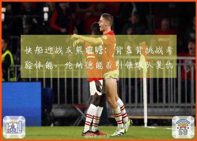 快船迎战灰熊前瞻：背靠背挑战考验体能，伦纳德能否引领球队复仇？