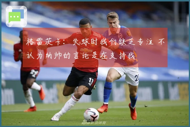 格雷茨卡：失球时我们缺乏专注 不认为纳帅的言论是在支持我