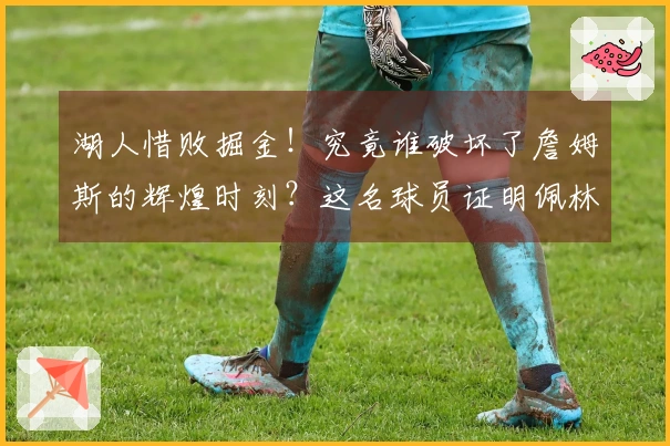 湖人惜败掘金!究竟谁破坏了詹姆斯的辉煌时刻?这名球员证明佩林卡早该下课