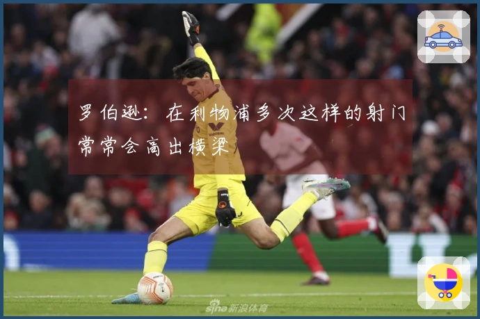 罗伯逊：在利物浦多次这样的射门常常会高出横梁