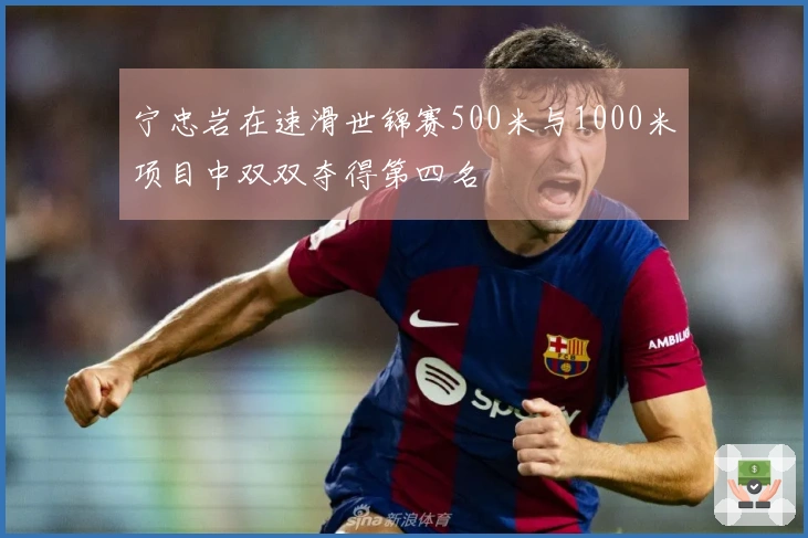 宁忠岩在速滑世锦赛500米与1000米项目中双双夺得第四名