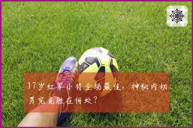 17岁红军小将全场最佳，神秘内切男究竟胜在何处？