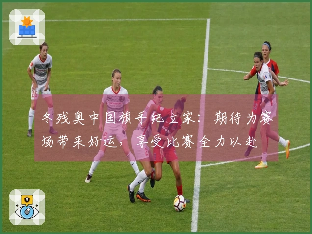 冬残奥中国旗手纪立家：期待为赛场带来好运，享受比赛全力以赴