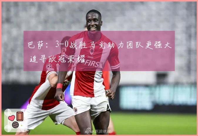 巴萨：3-0战胜马竞助力团队更强大 追寻欧冠荣耀
