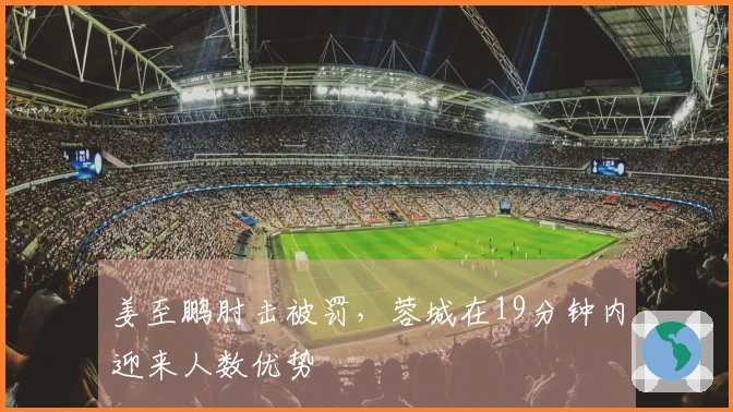 姜至鹏肘击被罚，蓉城在19分钟内迎来人数优势
