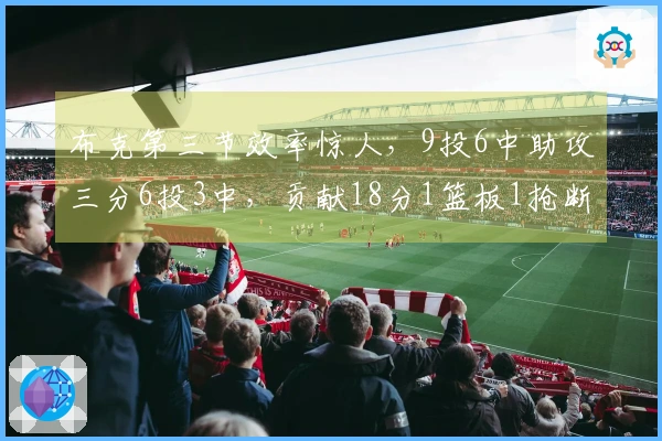 布克第三节效率惊人，9投6中助攻三分6投3中，贡献18分1篮板1抢断