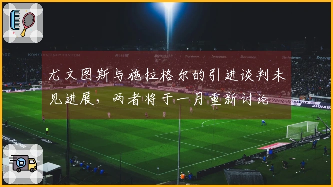 尤文图斯与施拉格尔的引进谈判未见进展,两者将于一月重新讨论
