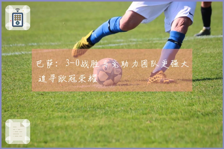 巴萨：3-0战胜马竞助力团队更强大 追寻欧冠荣耀