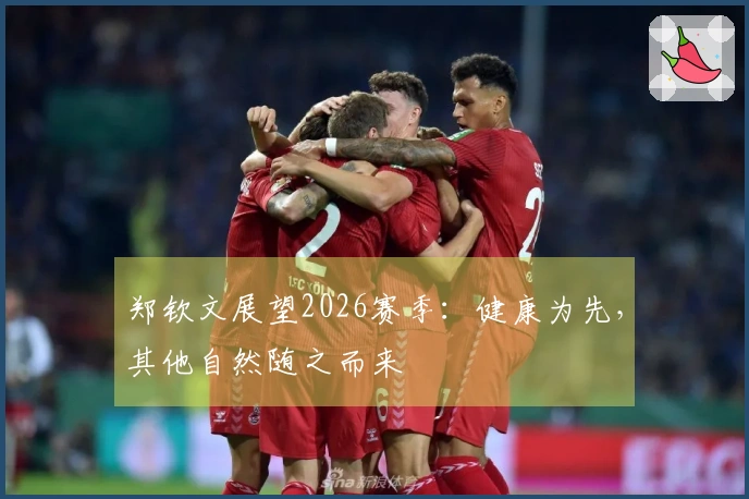 郑钦文展望2026赛季：健康为先，其他自然随之而来