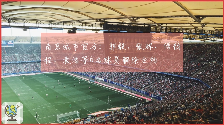 南京城市官方：郭毅、张辉、傅韵程、袁浩等6名球员解除合约
